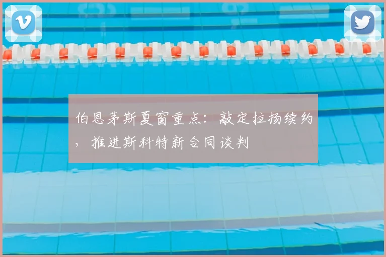 伯恩茅斯夏窗重点：敲定拉扬续约，推进斯科特新合同谈判