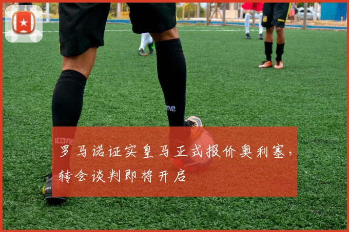 罗马诺证实皇马正式报价奥利塞，转会谈判即将开启