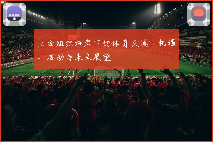 上合组织框架下的体育交流:机遇、活动与未来展望