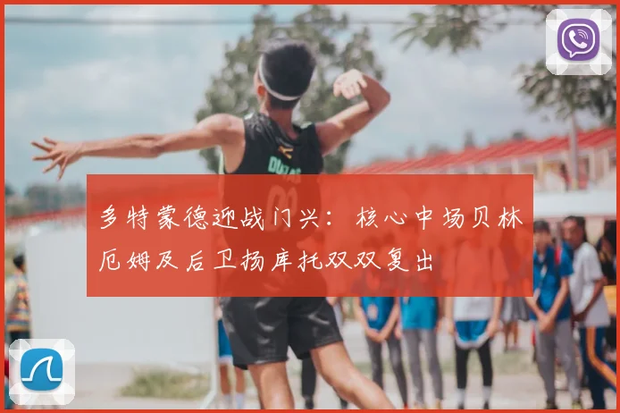 多特蒙德迎战门兴：核心中场贝林厄姆及后卫扬库托双双复出