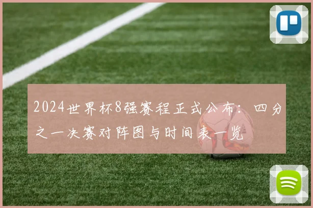 2024世界杯8强赛程正式公布：四分之一决赛对阵图与时间表一览