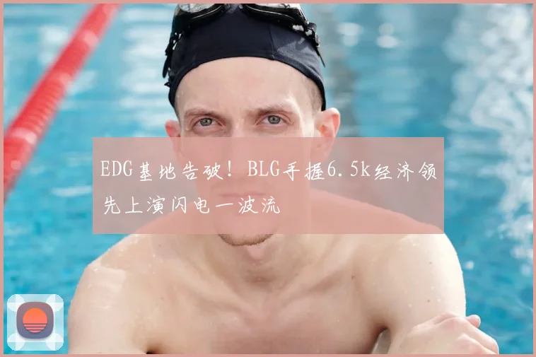 EDG基地告破！BLG手握6.5k经济领先上演闪电一波流