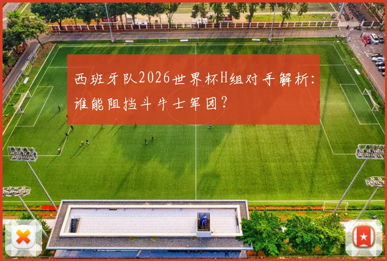西班牙队2026世界杯H组对手解析：谁能阻挡斗牛士军团？