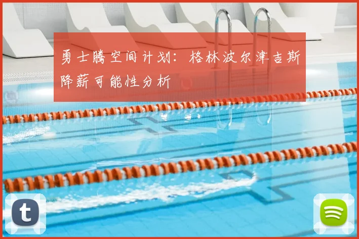 勇士腾空间计划：格林波尔津吉斯降薪可能性分析