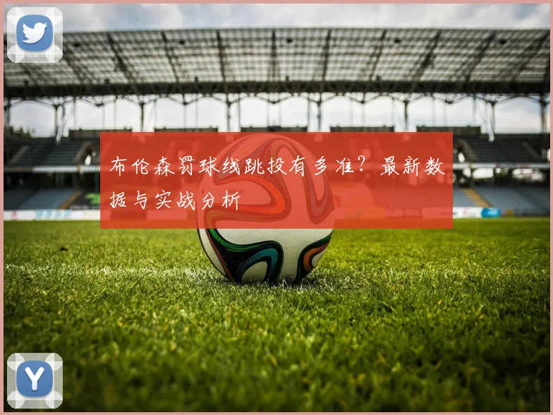 布伦森罚球线跳投有多准？最新数据与实战分析