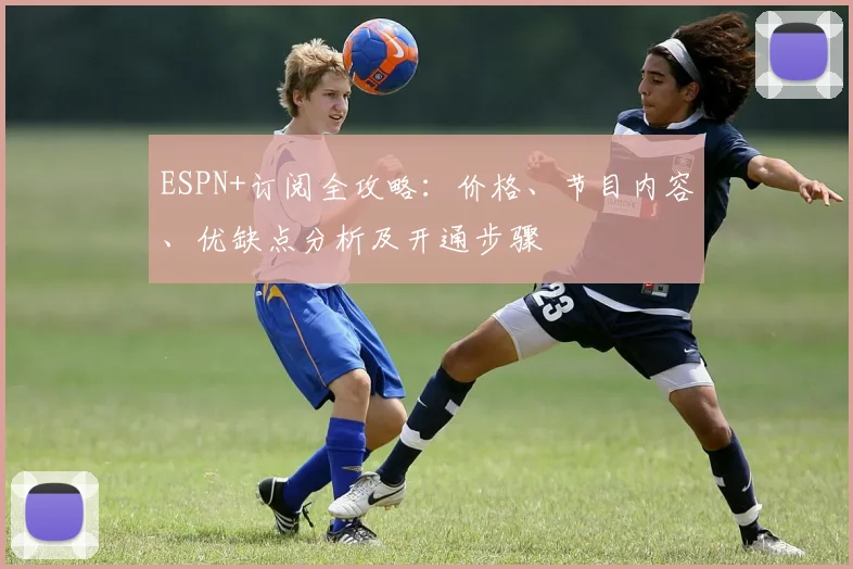 ESPN+订阅全攻略：价格、节目内容、优缺点分析及开通步骤